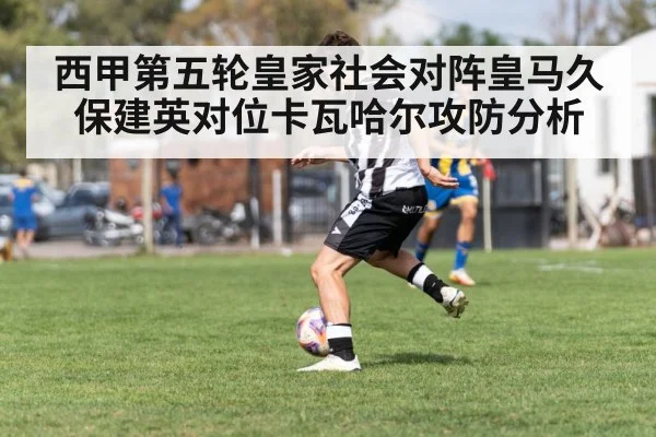 西甲第五轮皇家社会对阵皇马久保建英对位卡瓦哈尔攻防分析