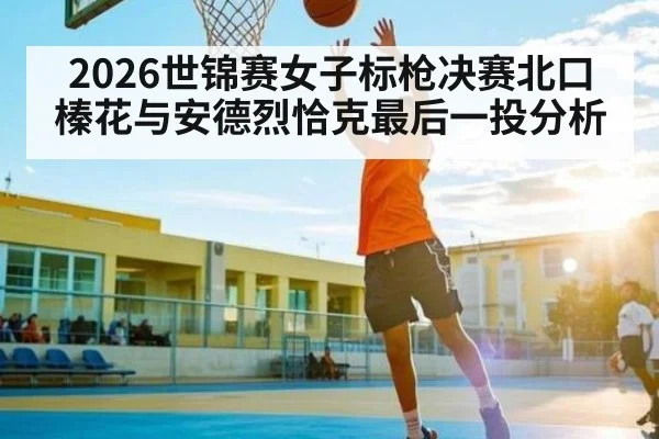 2026世锦赛女子标枪决赛北口榛花与安德烈恰克最后一投分析