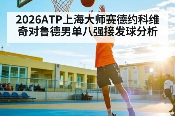 2026ATP上海大师赛德约科维奇对鲁德男单八强接发球分析