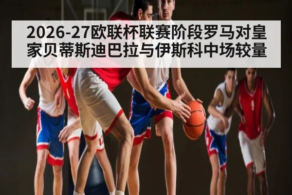 2026-27欧联杯联赛阶段罗马对皇家贝蒂斯迪巴拉与伊斯科中场较量